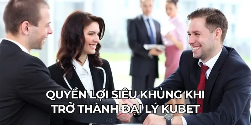 Quyền lợi siêu khủng khi trở thành đại lý Kubet