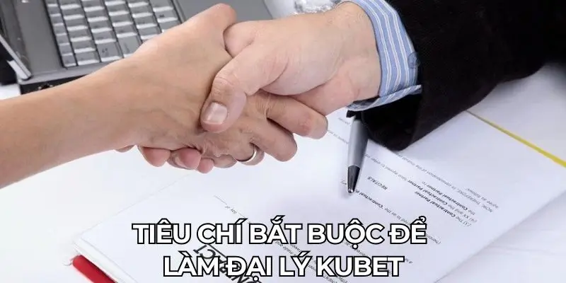 Tiêu chí bắt buộc để làm đại lý Kubet