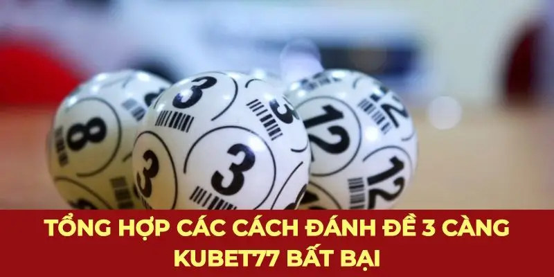 Tổng hợp các cách đánh đề 3 càng Kubet77 bất bại